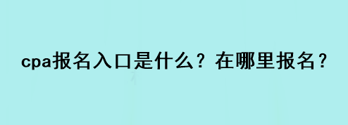 cpa報名入口是什么？在哪里報名？