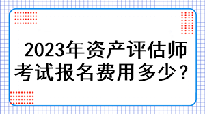 2023年資產(chǎn)評(píng)估師考試報(bào)名費(fèi)用多少？