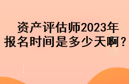 資產(chǎn)評估師2023年報名時間是多少天??？