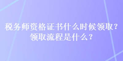 稅務師資格證書什么時候領?。款I取流程是什么？