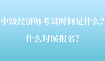 中級經(jīng)濟師考試時間是什么？什么時候報名？