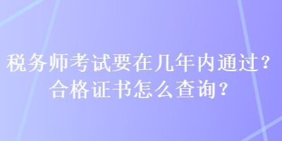 稅務師考試要在幾年內(nèi)通過？合格證書怎么查詢？