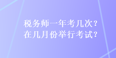 稅務師一年考幾次？在幾月份舉行考試？