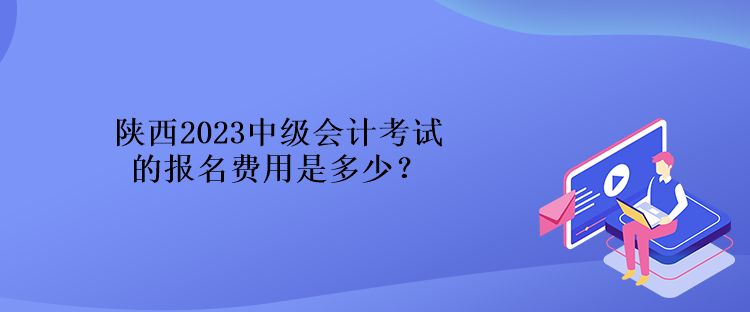 陜西2023中級(jí)會(huì)計(jì)考試的報(bào)名費(fèi)用是多少？