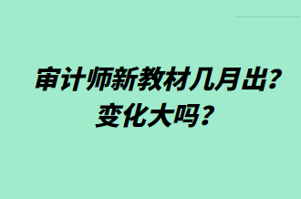 審計(jì)師新教材幾月出？變化大嗎？