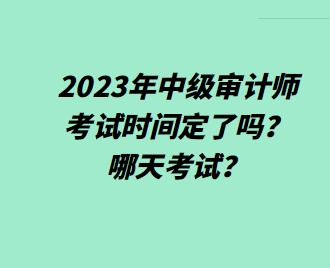 2023年中級審計師考試時間定了嗎？哪天考試？