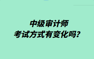 中級審計(jì)師考試方式有變化嗎？