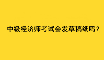 中級經(jīng)濟師考試會發(fā)草稿紙嗎？