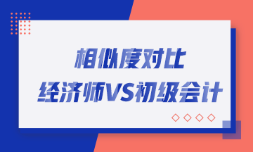 轉戰(zhàn)考生看過來！初中級經(jīng)濟師與初級會計職稱相似度對比！