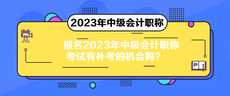 報(bào)名2023年中級(jí)會(huì)計(jì)職稱考試有補(bǔ)考的機(jī)會(huì)嗎？