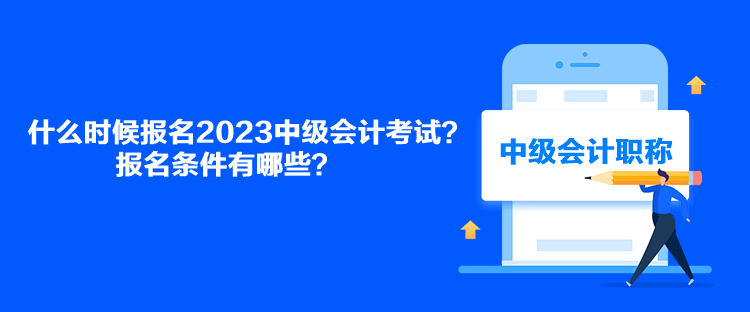 什么時(shí)候報(bào)名2023中級(jí)會(huì)計(jì)考試？報(bào)名條件有哪些？