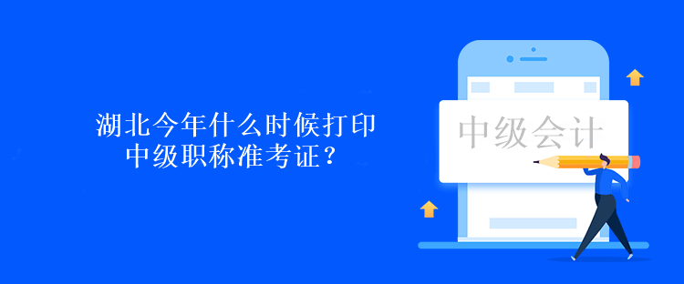 湖北今年什么時候打印中級職稱準考證？