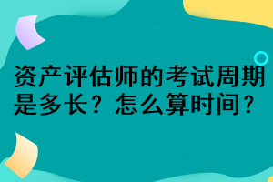 資產(chǎn)評估師的考試周期是多長？怎么算時(shí)間？