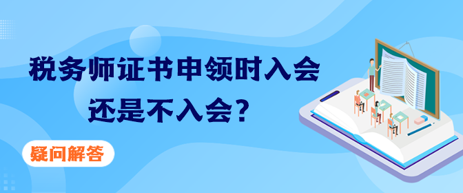 稅務(wù)師證書申領(lǐng)時(shí)入會(huì)還是不入會(huì)？疑問解答