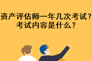 資產(chǎn)評估師一年幾次考試？考試內(nèi)容是什么？