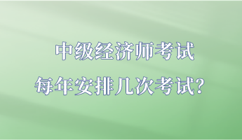 中級(jí)經(jīng)濟(jì)師考試每年安排幾次考試？