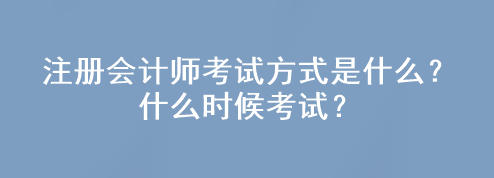 注冊(cè)會(huì)計(jì)師考試方式是什么？什么時(shí)候考試？