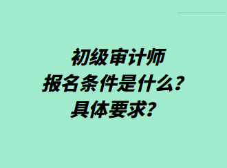 初級(jí)審計(jì)師報(bào)名條件是什么？具體要求？