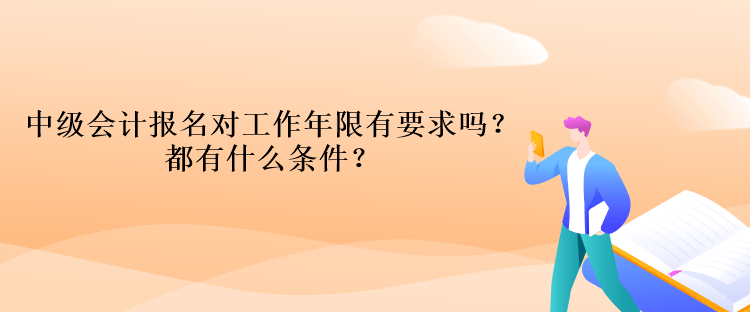 中級會計報名對工作年限有要求嗎？都有什么條件？