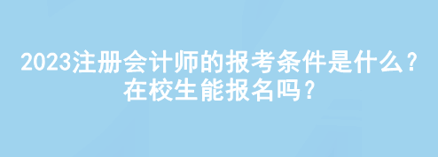 2023注冊會計師的報考條件是什么？在校生能報名嗎？