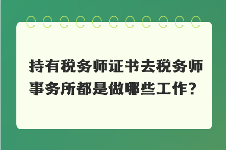 持有稅務師證書去稅務師事務所都是做哪些工作