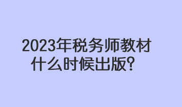 2023年稅務(wù)師教材什么時(shí)候出版？