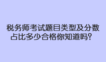 稅務(wù)師考試題目類型及分數(shù)占比多少合格你知道嗎？