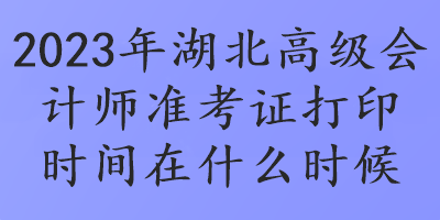 2023年湖北高級會計師準考證打印時間在什么時候