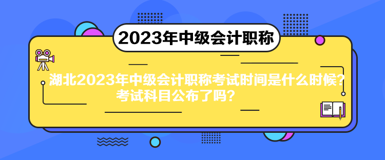 湖北2023年中級會計職稱考試時間是什么時候？考試科目公布了嗎？