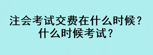 注會(huì)考試交費(fèi)在什么時(shí)候？什么時(shí)候考試？