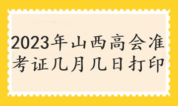 2023年山西高會準考證幾月幾日打印