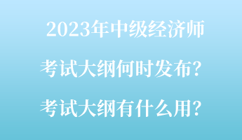 2023年中級經(jīng)濟師考試大綱何時發(fā)布？考試大綱有什么用？