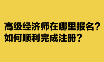 高級(jí)經(jīng)濟(jì)師在哪里報(bào)名？如何順利完成注冊？