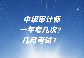 中級(jí)審計(jì)師一年考幾次？幾月考試？