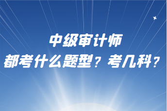 中級(jí)審計(jì)師都考什么題型？考幾科？