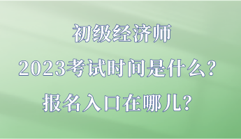 初級經(jīng)濟師2023考試時間是什么？報名入口在哪兒？