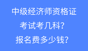 中級經(jīng)濟師資格證考試考幾科？報名費多少錢？