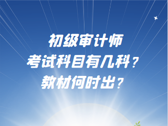 初級(jí)審計(jì)師考試科目有幾科？教材何時(shí)出？