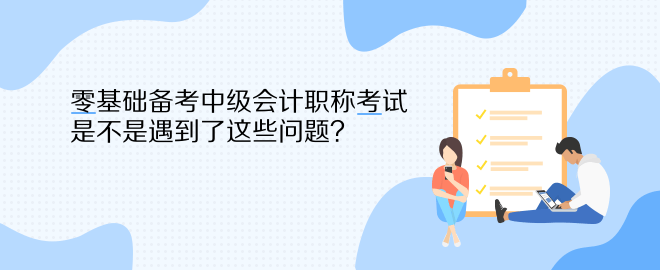 零基礎(chǔ)備考中級會計(jì)職稱考試 是不是遇到了這些問題？