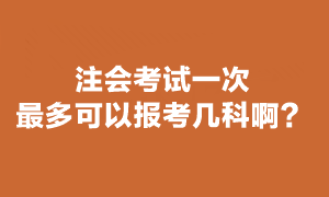 注會考試最多可以報(bào)幾科？