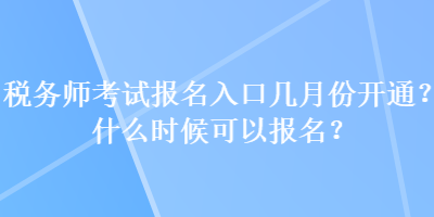 稅務(wù)師考試報(bào)名入口幾月份開通？什么時(shí)候可以報(bào)名？