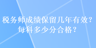 稅務(wù)師成績(jī)保留幾年有效？每科多少分合格？