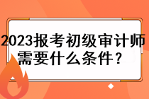 2023年報考初級審計師需要什么條件？