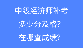 中級(jí)經(jīng)濟(jì)師補(bǔ)考多少分及格？在哪查成績(jī)？