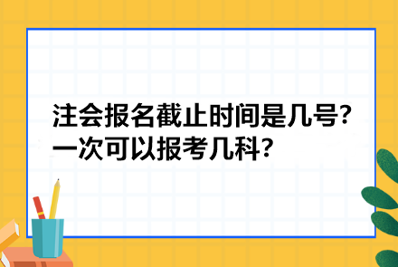 注冊(cè)會(huì)計(jì)師報(bào)名截止時(shí)間是幾號(hào)？一次可以報(bào)考幾科？