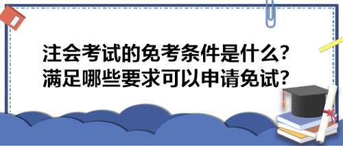 注會考試的免考條件是什么？滿足哪些要求可以申請免試？