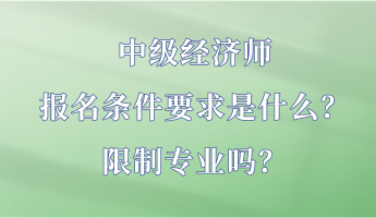 中級(jí)經(jīng)濟(jì)師報(bào)名條件要求是什么？限制專業(yè)嗎？