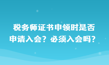 稅務(wù)師證書申領(lǐng)時是否申請入會？必須入會嗎？