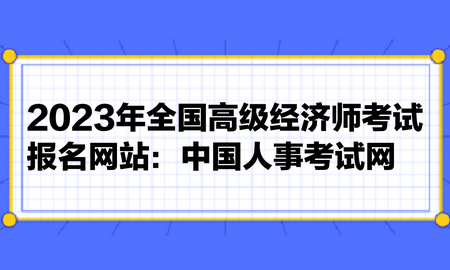 2023年全國高級經濟師考試報名網站：中國人事考試網