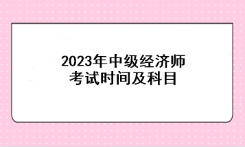 2023年中級經濟師考試時間及科目